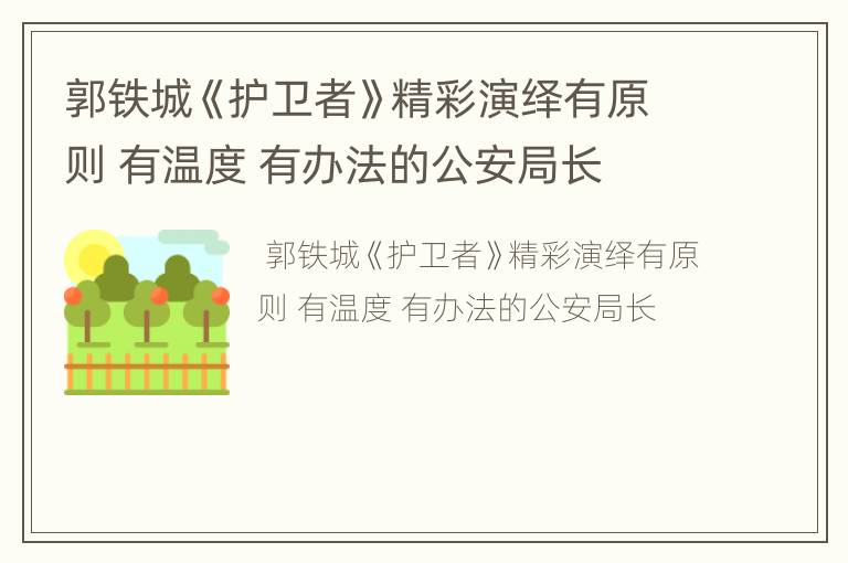 郭铁城《护卫者》精彩演绎有原则 有温度 有办法的公安局长
