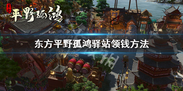 东方平野孤鸿驿站怎么领取钱-东方平野孤鸿驿站领钱方法