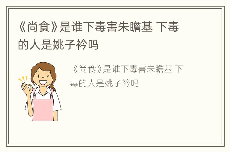 《尚食》是谁下毒害朱瞻基 下毒的人是姚子衿吗