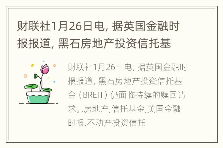 财联社1月26日电，据英国金融时报报道，黑石房地产投资信托基金（BREIT）仍面临持续的赎回请求。