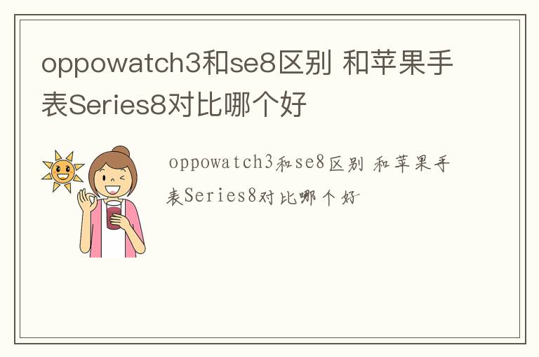 oppowatch3和se8区别 和苹果手表Series8对比哪个好