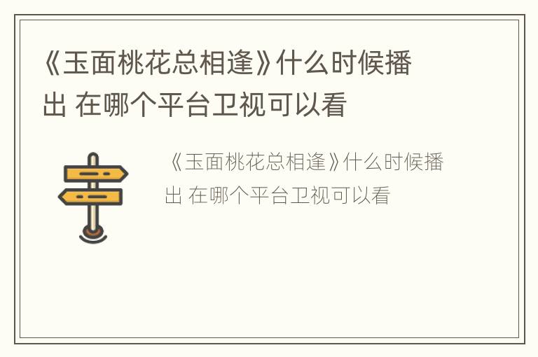 《玉面桃花总相逢》什么时候播出 在哪个平台卫视可以看