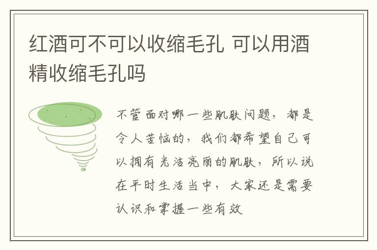 红酒可不可以收缩毛孔 可以用酒精收缩毛孔吗