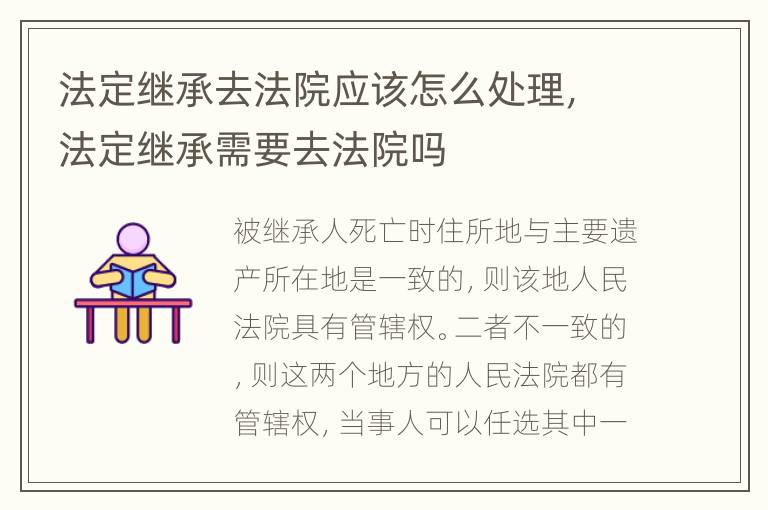 法定继承去法院应该怎么处理，法定继承需要去法院吗