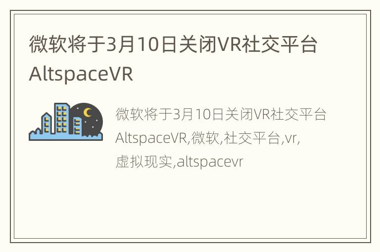 微软将于3月10日关闭VR社交平台AltspaceVR