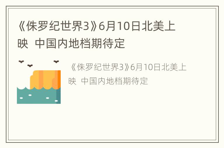 《侏罗纪世界3》6月10日北美上映  中国内地档期待定