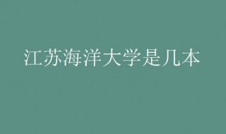 江苏海洋大学是几本 江苏海洋大学创建于什么时候