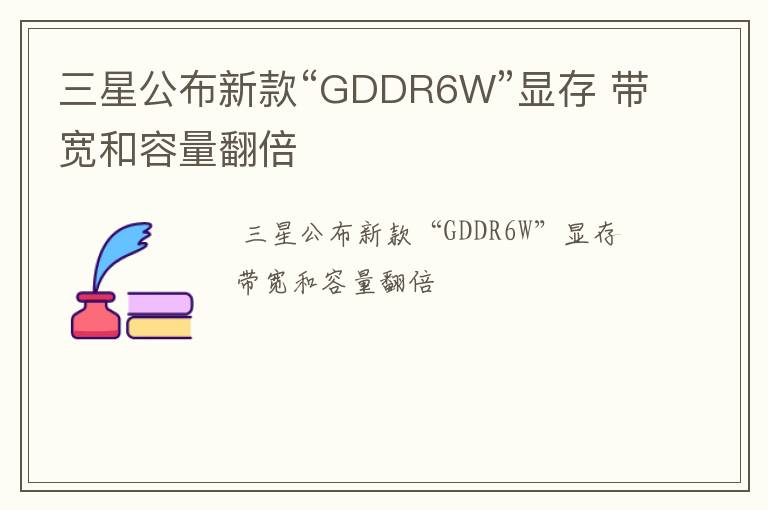三星公布新款“GDDR6W”显存 带宽和容量翻倍
