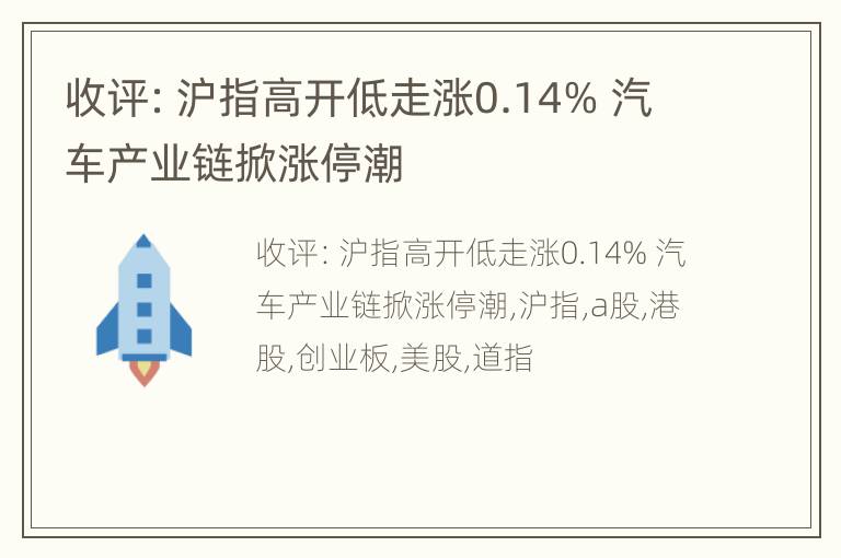 收评：沪指高开低走涨0.14% 汽车产业链掀涨停潮
