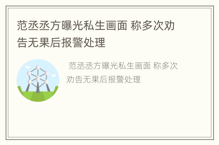 范丞丞方曝光私生画面 称多次劝告无果后报警处理
