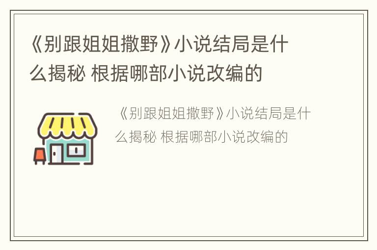 《别跟姐姐撒野》小说结局是什么揭秘 根据哪部小说改编的