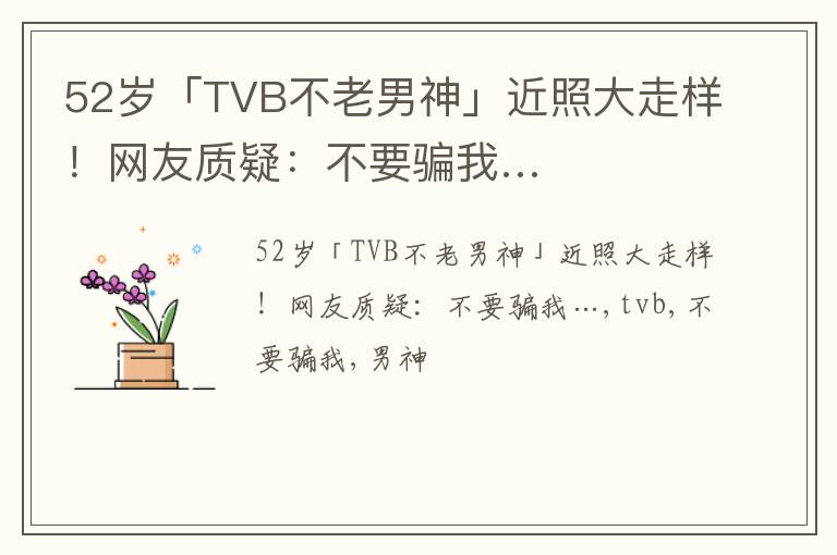 52岁「TVB不老男神」近照大走样！网友质疑：不要骗我…