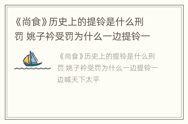 《尚食》历史上的提铃是什么刑罚 姚子衿受罚为什么一边提铃一边喊天下太平