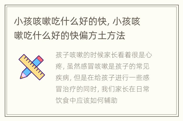 小孩咳嗽吃什么好的快，小孩咳嗽吃什么好的快偏方土方法