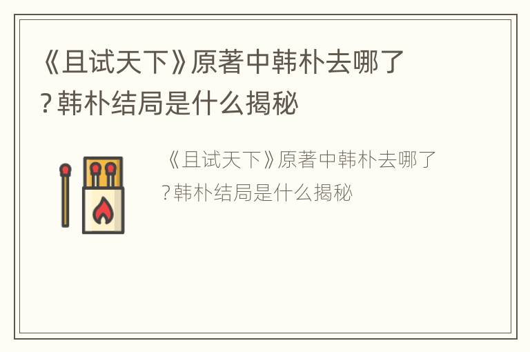 《且试天下》原著中韩朴去哪了？韩朴结局是什么揭秘