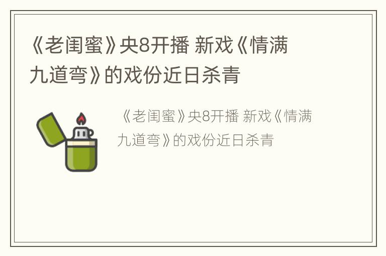 《老闺蜜》央8开播 新戏《情满九道弯》的戏份近日杀青