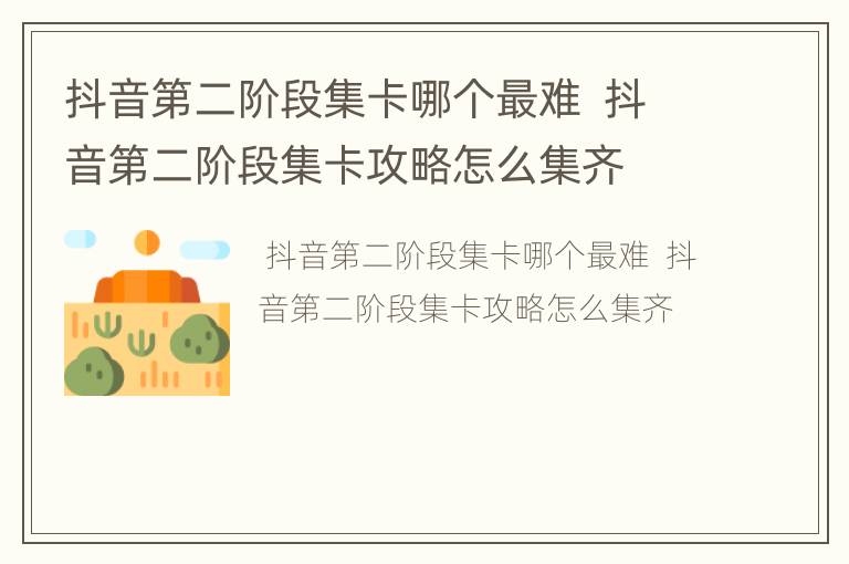 抖音第二阶段集卡哪个最难  抖音第二阶段集卡攻略怎么集齐