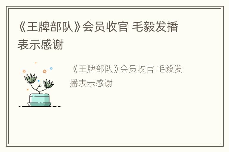 《王牌部队》会员收官 毛毅发播表示感谢