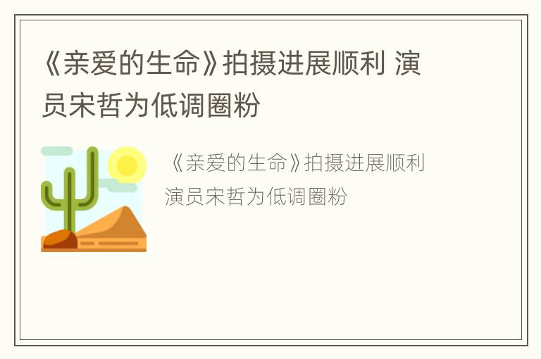 《亲爱的生命》拍摄进展顺利 演员宋哲为低调圈粉