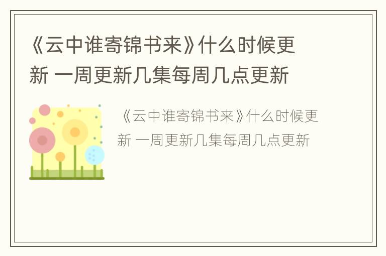 《云中谁寄锦书来》什么时候更新 一周更新几集每周几点更新