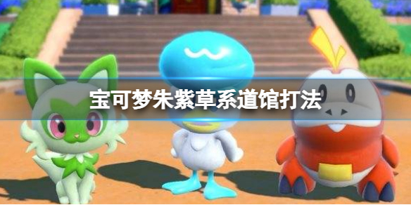 宝可梦朱紫草系道馆打法 宝可梦朱紫草系道馆怎么打