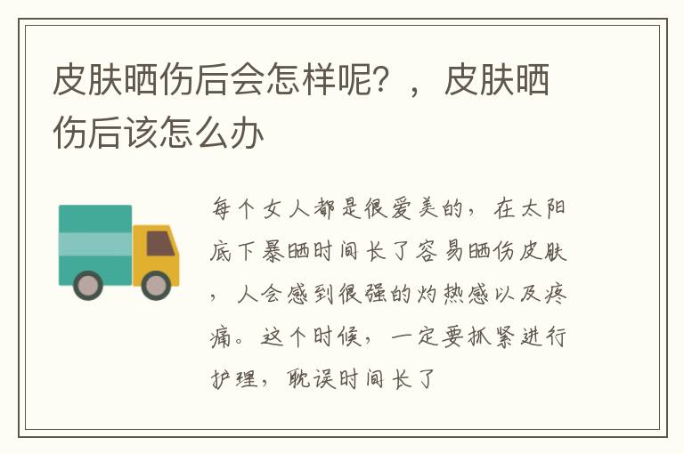皮肤晒伤后会怎样呢？，皮肤晒伤后该怎么办