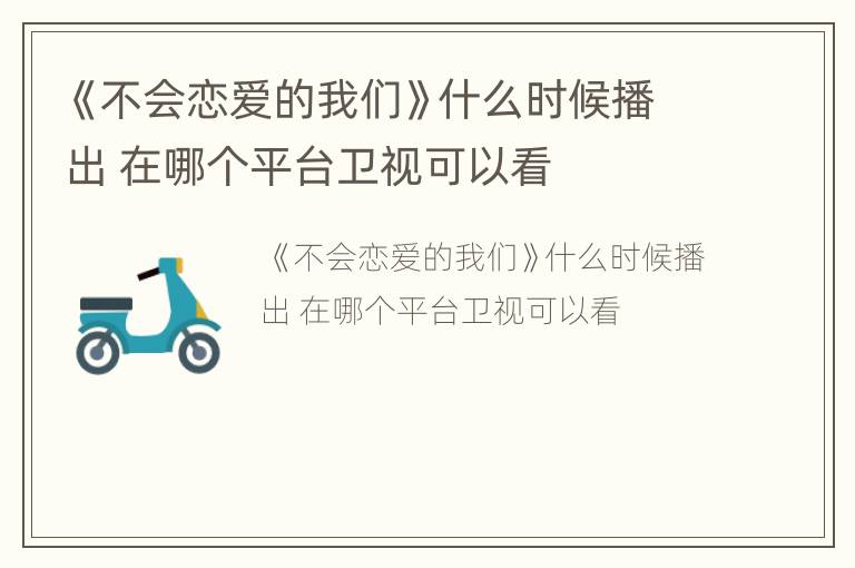 《不会恋爱的我们》什么时候播出 在哪个平台卫视可以看