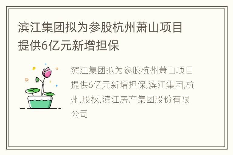 滨江集团拟为参股杭州萧山项目提供6亿元新增担保