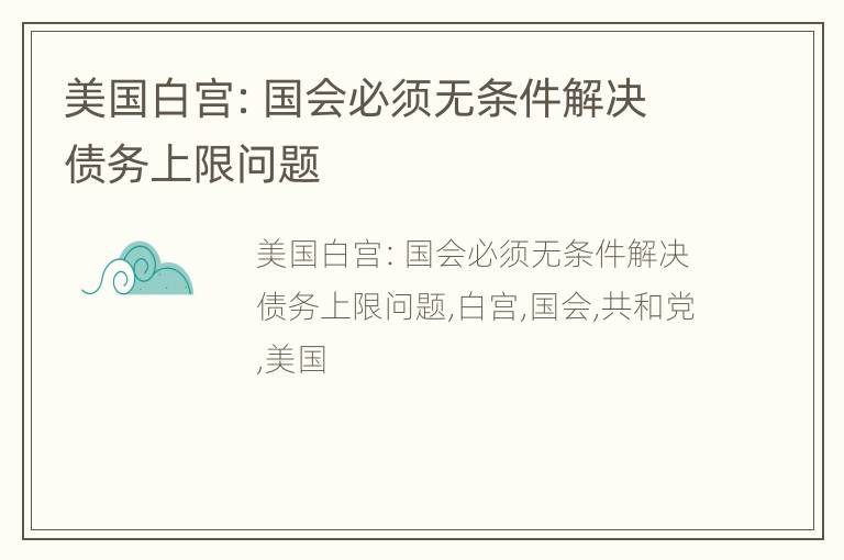 美国白宫：国会必须无条件解决债务上限问题