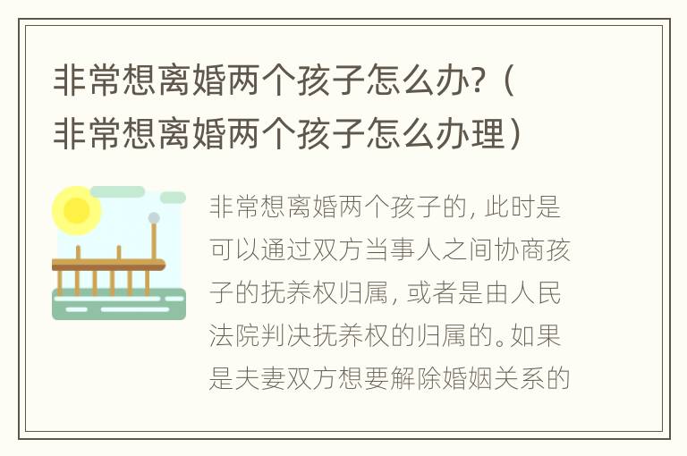 非常想离婚两个孩子怎么办？（非常想离婚两个孩子怎么办理）
