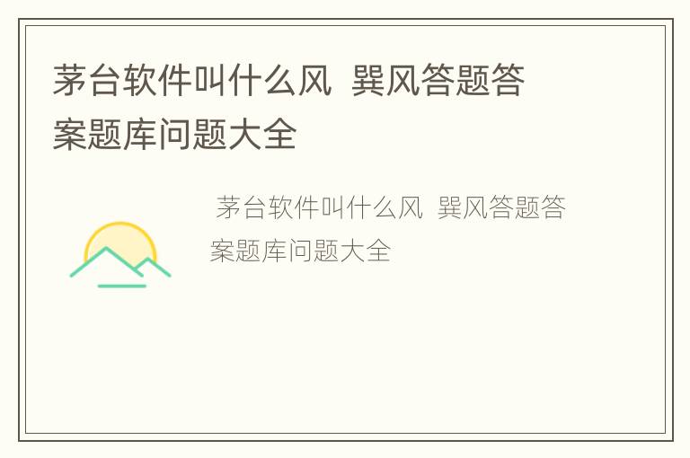 茅台软件叫什么风  巽风答题答案题库问题大全