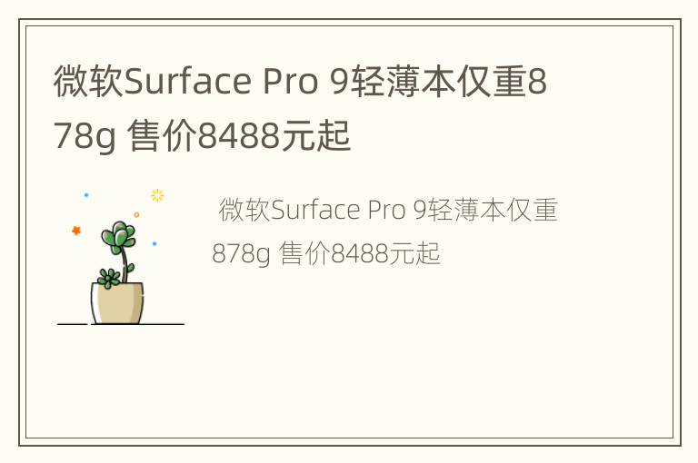 微软Surface Pro 9轻薄本仅重878g 售价8488元起