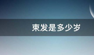 束发是多少岁 束发的意思