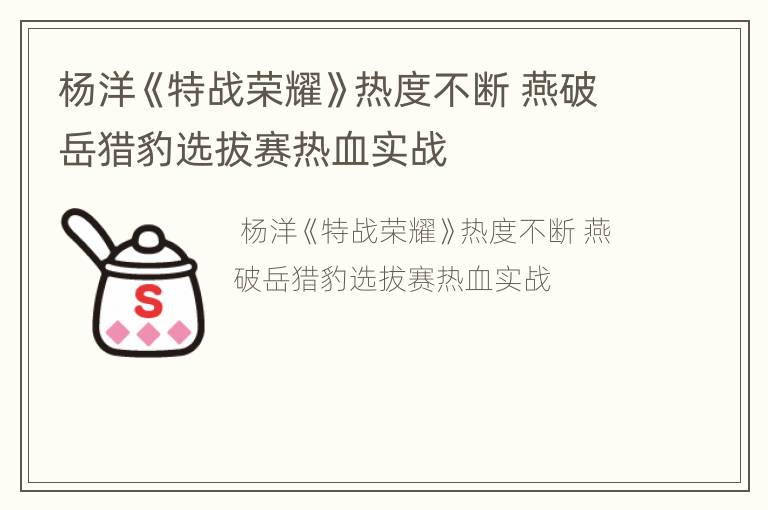 杨洋《特战荣耀》热度不断 燕破岳猎豹选拔赛热血实战