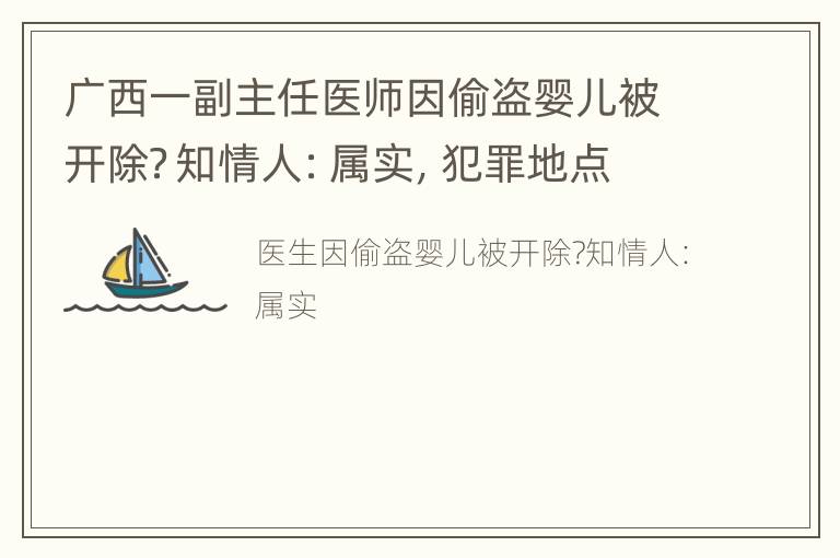 广西一副主任医师因偷盗婴儿被开除？知情人：属实，犯罪地点在医院外诊所