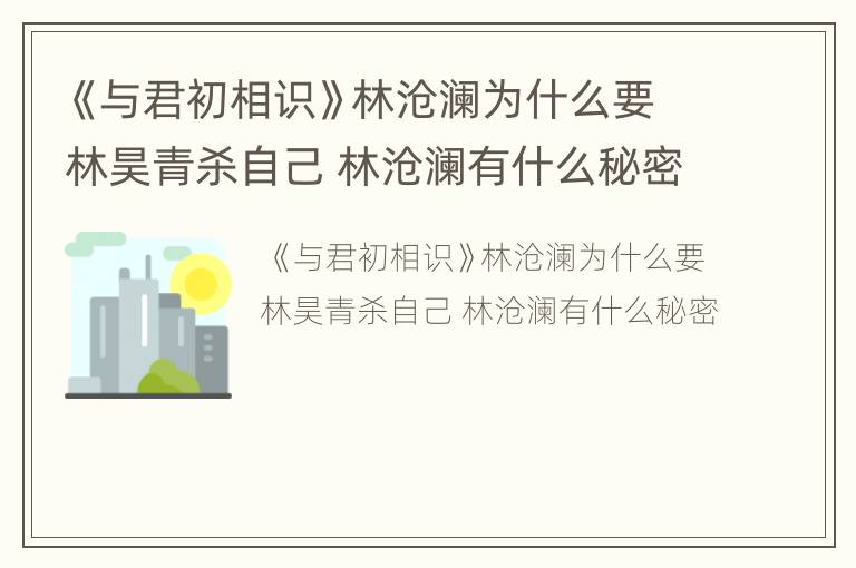 《与君初相识》林沧澜为什么要林昊青杀自己 林沧澜有什么秘密