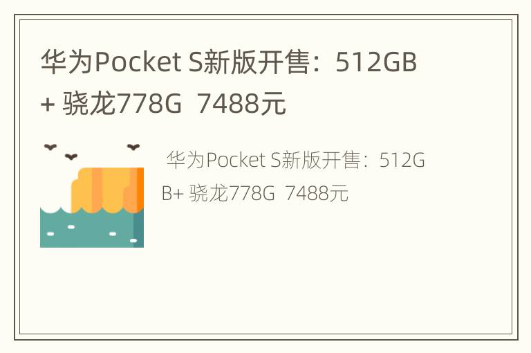 华为Pocket S新版开售： 512GB+ 骁龙778G  7488元
