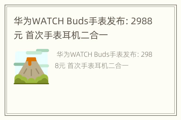 华为WATCH Buds手表发布：2988元 首次手表耳机二合一