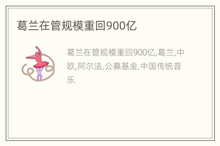 葛兰在管规模重回900亿
