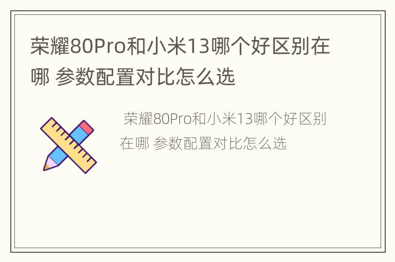 荣耀80Pro和小米13哪个好区别在哪 参数配置对比怎么选