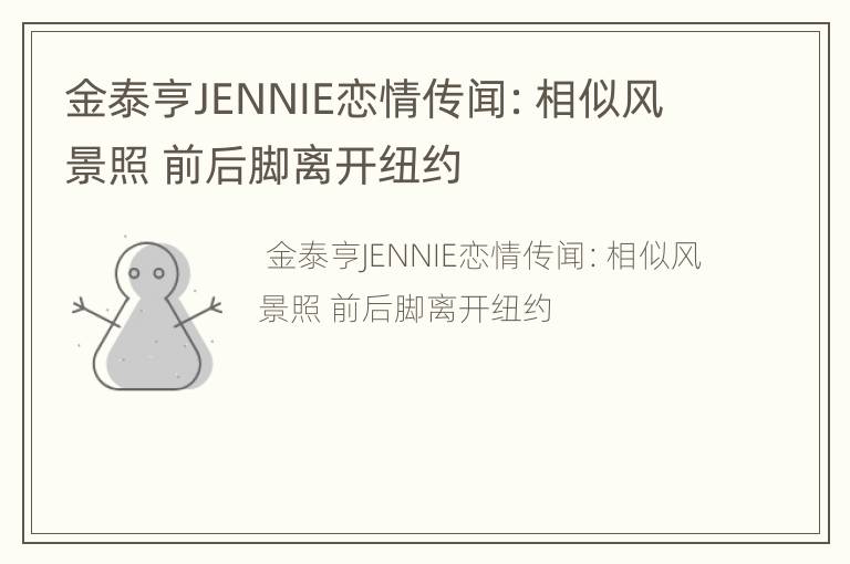 金泰亨JENNIE恋情传闻：相似风景照 前后脚离开纽约