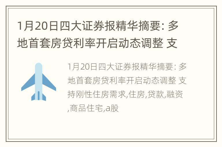 1月20日四大证券报精华摘要：多地首套房贷利率开启动态调整 支持刚性住房需求