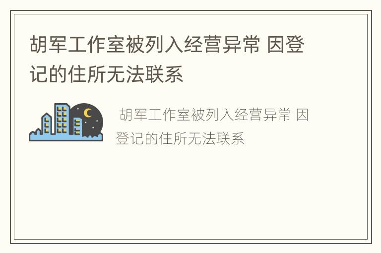 胡军工作室被列入经营异常 因登记的住所无法联系