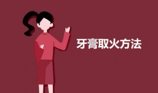 牙膏取火方法 如何用牙膏取火