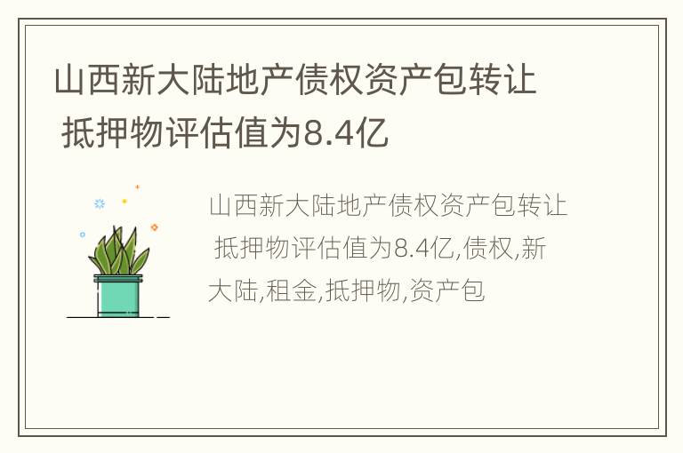 山西新大陆地产债权资产包转让 抵押物评估值为8.4亿