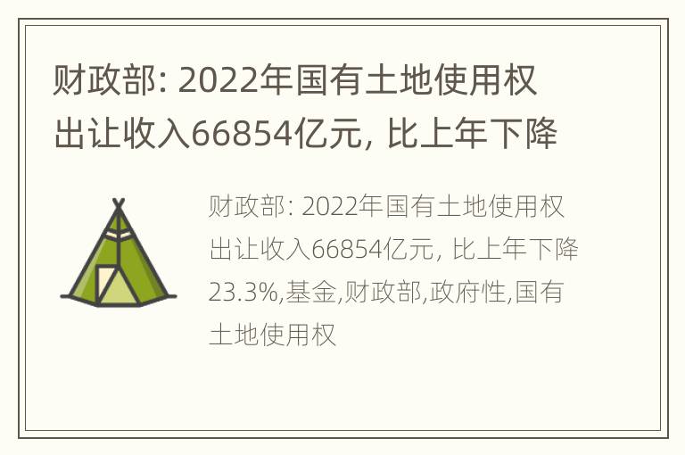 财政部：2022年国有土地使用权出让收入66854亿元，比上年下降23.3%