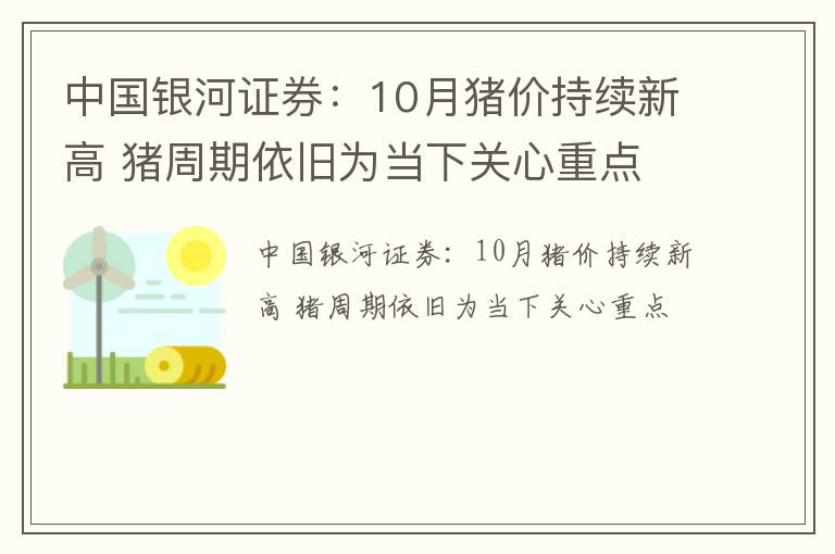 中国银河证券：10月猪价持续新高 猪周期依旧为当下关心重点