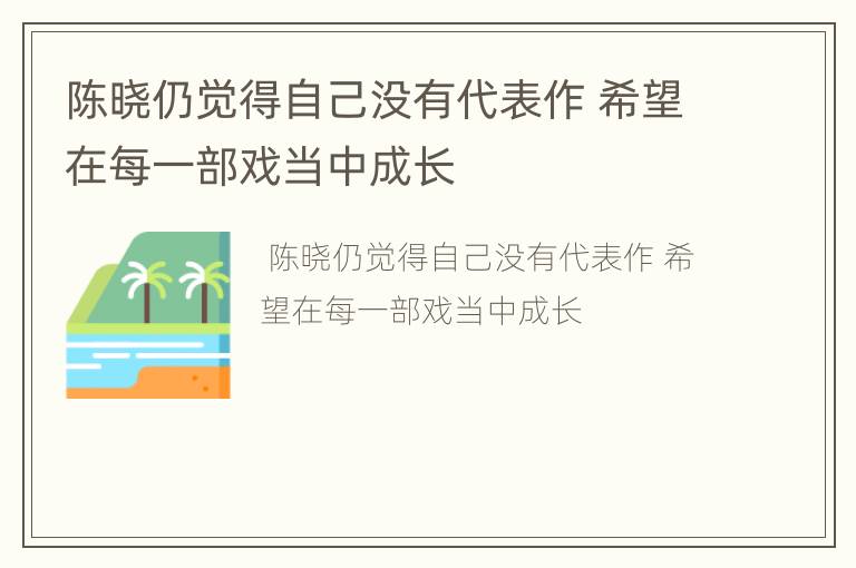 陈晓仍觉得自己没有代表作 希望在每一部戏当中成长