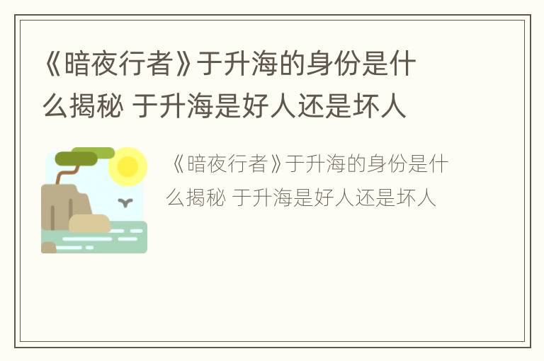 《暗夜行者》于升海的身份是什么揭秘 于升海是好人还是坏人