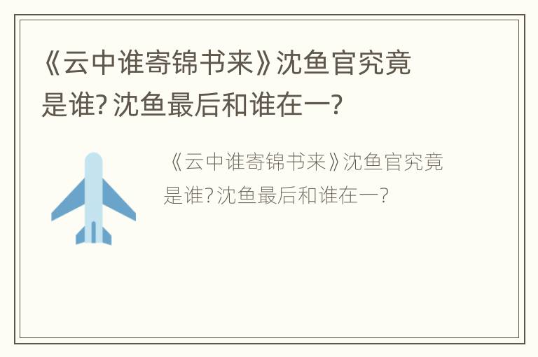 《云中谁寄锦书来》沈鱼官究竟是谁？沈鱼最后和谁在一？